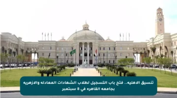 تنسيق الأهلية.. فتح باب التسجيل لطلاب الشهادات المعادلة والأزهرية بجامعة القاهرة في 8 سبتمبر